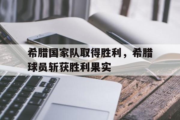 希腊国家队取得胜利，希腊球员斩获胜利果实