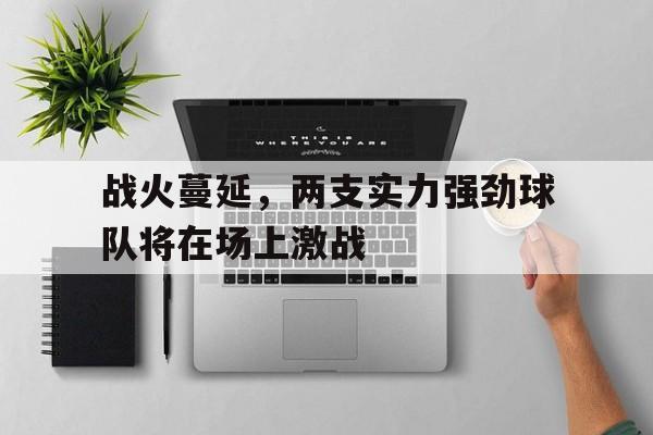 战火蔓延，两支实力强劲球队将在场上激战