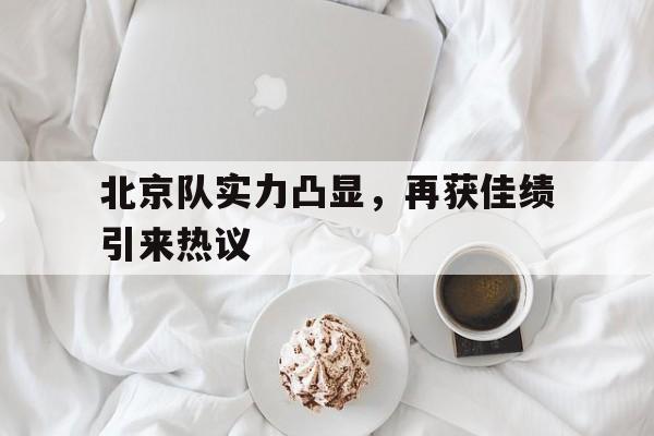 北京队实力凸显，再获佳绩引来热议