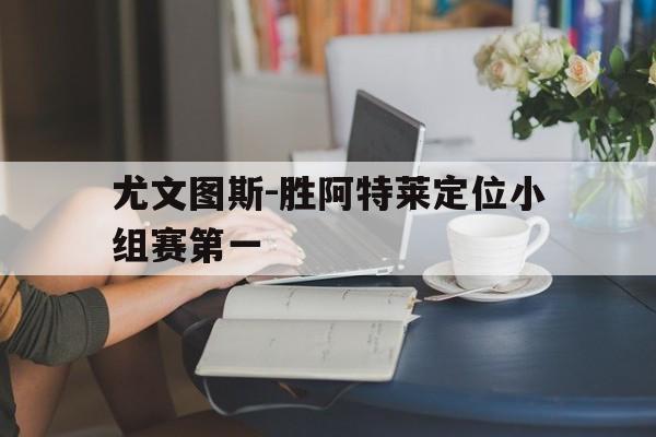 尤文图斯-胜阿特莱定位小组赛第一