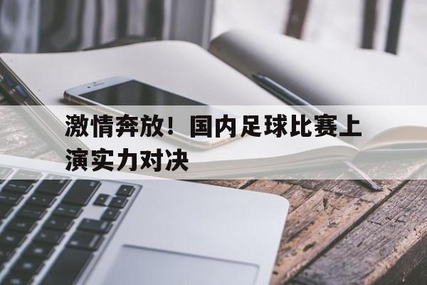激情奔放！国内足球比赛上演实力对决